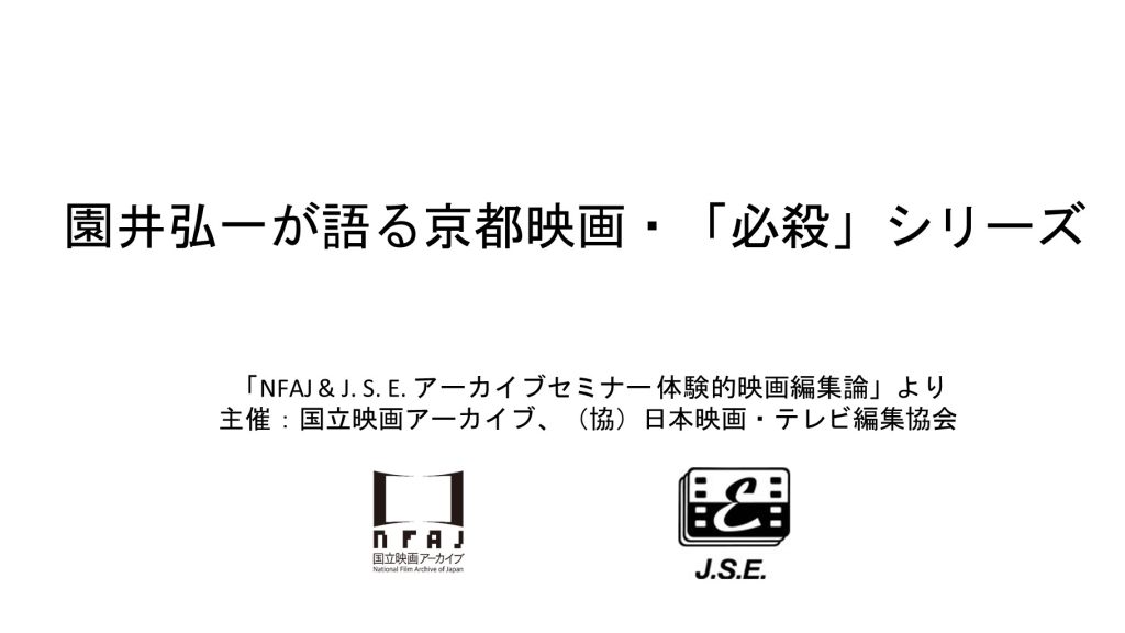 園井弘一が語る京都映画・「必殺」シリーズ 「NFAJ & J. S. E. アーカイブセミナー 体験的映画編集論」より