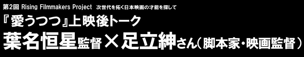 『愛うつつ』
葉名恒星監督×足立紳さん